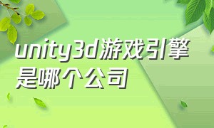 unity3d游戏引擎是哪个公司