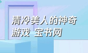 清冷美人的神奇游戏 宝书网