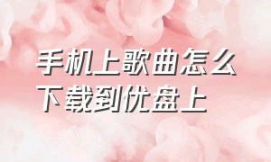 手机上歌曲怎么下载到优盘上