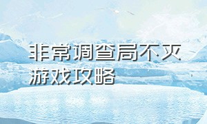 非常调查局不灭游戏攻略