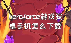 heroforce游戏安卓手机怎么下载