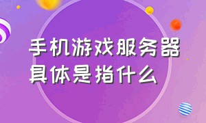 手机游戏服务器具体是指什么