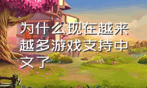 为什么现在越来越多游戏支持中文了