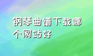 钢琴曲谱下载哪个网站好