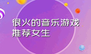 很火的音乐游戏推荐女生