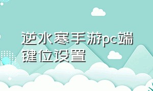 逆水寒手游pc端键位设置