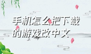 手机怎么把下载的游戏改中文