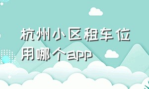 杭州小区租车位用哪个app