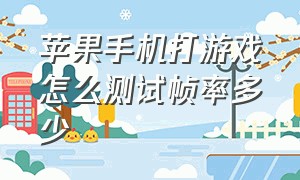 苹果手机打游戏怎么测试帧率多少