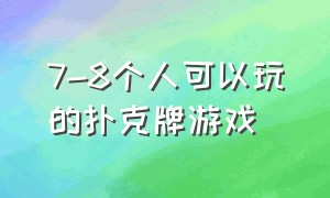 7-8个人可以玩的扑克牌游戏