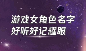 游戏女角色名字好听好记耀眼