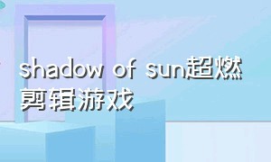 shadow of sun超燃剪辑游戏