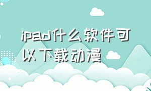 ipad什么软件可以下载动漫