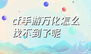 cf手游万化怎么找不到了呢