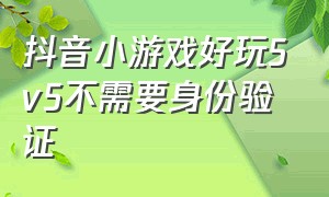 抖音小游戏好玩5v5不需要身份验证