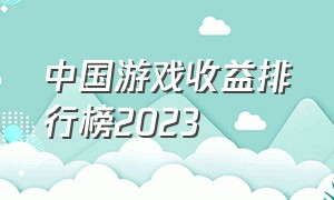 中国游戏收益排行榜2023