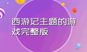 西游记主题的游戏完整版