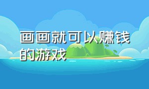 画画就可以赚钱的游戏