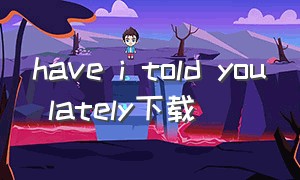 have i told you lately下载