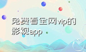免费看全网vip的影视app