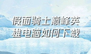 假面骑士巅峰英雄电脑如何下载