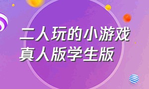 二人玩的小游戏真人版学生版