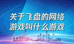 关于飞盘的网络游戏叫什么游戏