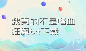 我真的不是嗜血狂魔txt下载