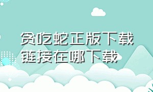 贪吃蛇正版下载链接在哪下载