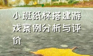 小班纸杯搭建游戏案例分析与评价