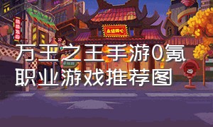 万王之王手游0氪职业游戏推荐图