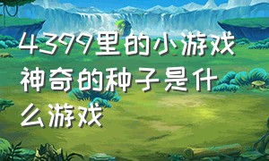 4399里的小游戏神奇的种子是什么游戏