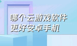 哪个云游戏软件更好安卓手机