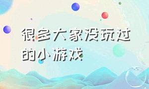 很多大家没玩过的小游戏