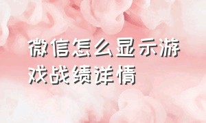 微信怎么显示游戏战绩详情