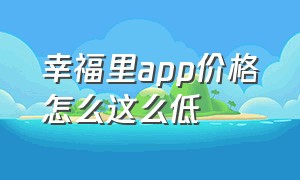 幸福里app价格怎么这么低