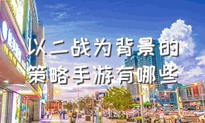 以二战为背景的策略手游有哪些