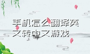 手机怎么翻译英文转中文游戏