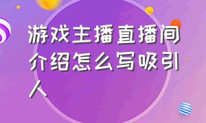 游戏主播直播间介绍怎么写吸引人