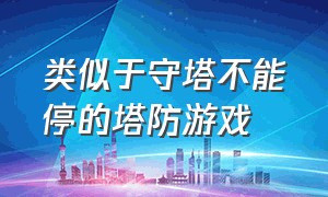 类似于守塔不能停的塔防游戏