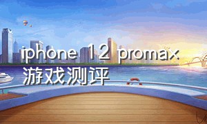 iphone 12 promax 游戏测评