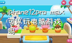 iphone12pro max可以玩电脑游戏吗