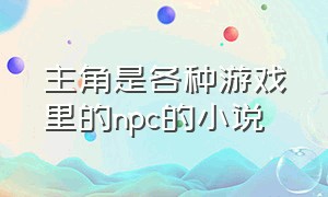 主角是各种游戏里的npc的小说