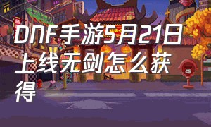 DNF手游5月21日上线无剑怎么获得