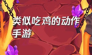 类似吃鸡的动作手游