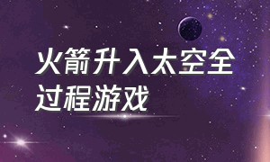 火箭升入太空全过程游戏