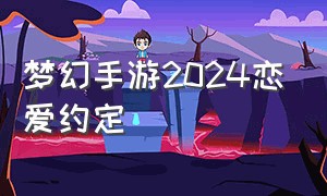 梦幻手游2024恋爱约定