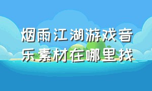 烟雨江湖游戏音乐素材在哪里找