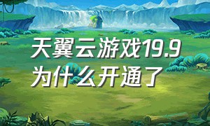 天翼云游戏19.9为什么开通了