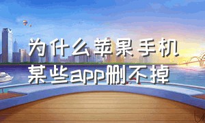 为什么苹果手机某些app删不掉